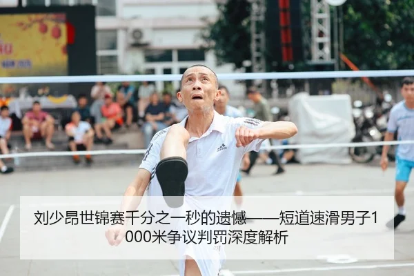 刘少昂世锦赛千分之一秒的遗憾——短道速滑男子1000米争议判罚深度解析