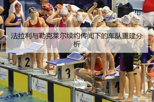 法拉利与勒克莱尔续约传闻下的车队重建分析