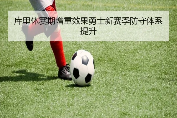库里休赛期增重效果勇士新赛季防守体系提升